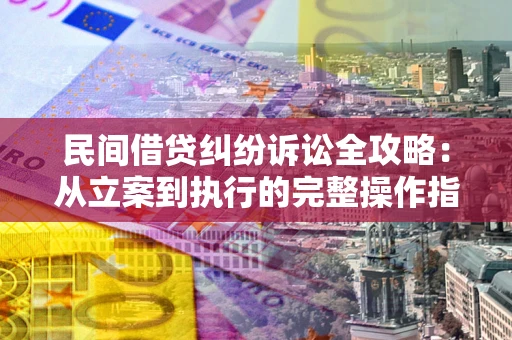 北京民间借贷纠纷诉讼全攻略：从立案到执行的完整操作指南