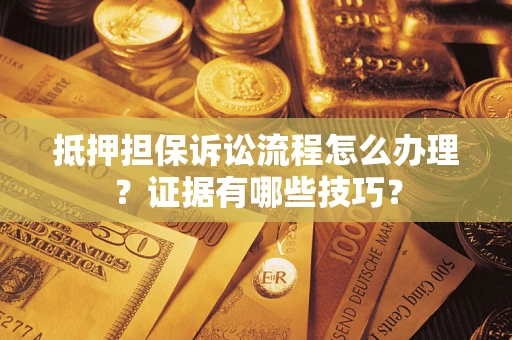 北京抵押担保诉讼流程怎么办理？证据有哪些技巧？