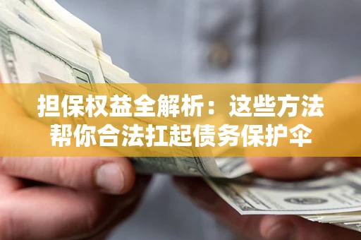 北京担保权益全解析：这些方法帮你合法扛起债务保护伞
