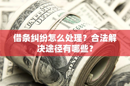 北京借条纠纷怎么处理？合法解决途径有哪些？