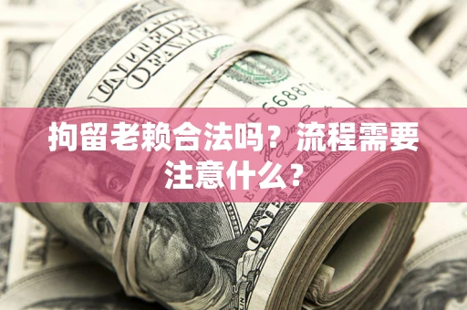 北京拘留老赖合法吗？流程需要注意什么？