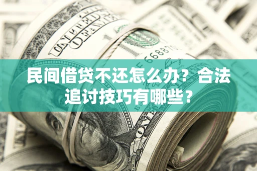 北京民间借贷不还怎么办？合法追讨技巧有哪些？