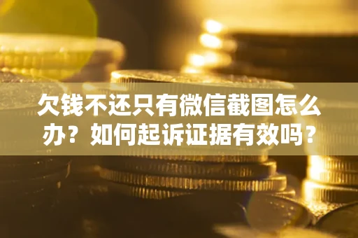 北京欠钱不还只有微信截图怎么办？如何起诉证据有效吗？