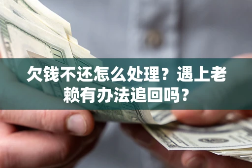 北京欠钱不还怎么处理？遇上老赖有办法追回吗？