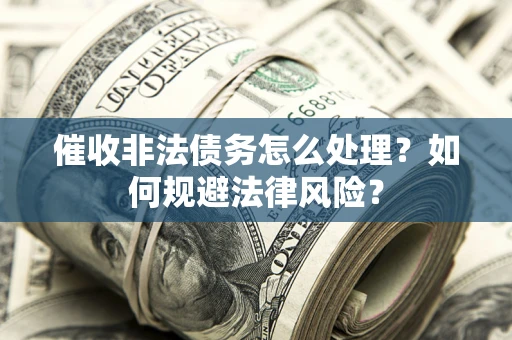 北京催收非法债务怎么处理？如何规避法律风险？