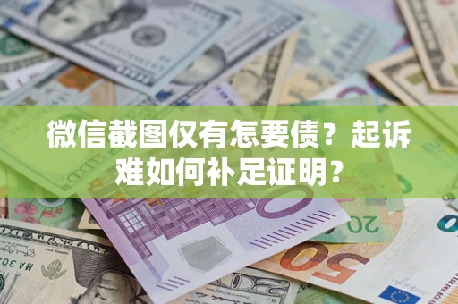 北京微信截图仅有怎要债？起诉难如何补足证明？