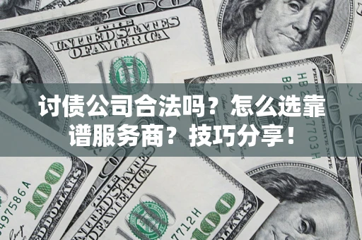 北京讨债公司合法吗？怎么选靠谱服务商？技巧分享！