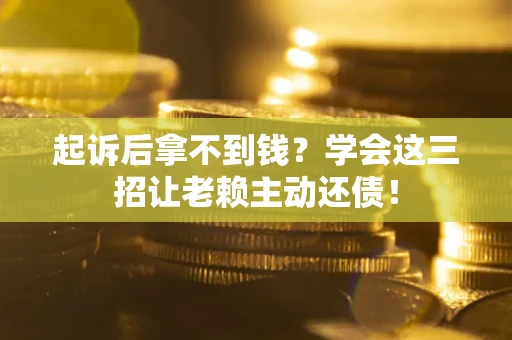北京起诉后拿不到钱？学会这三招让老赖主动还债！