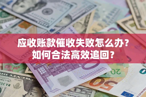 北京应收账款催收失败怎么办？如何合法高效追回？