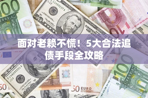 北京面对老赖不慌！5大合法追债手段全攻略