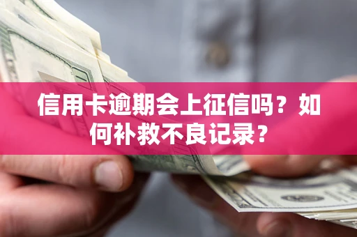 北京信用卡逾期会上征信吗？如何补救不良记录？