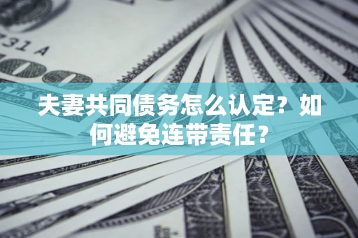 北京夫妻共同债务怎么认定？如何避免连带责任？