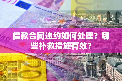 北京借款合同违约如何处理？哪些补救措施有效？