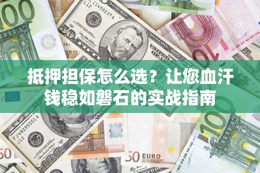 北京抵押担保怎么选？让您血汗钱稳如磐石的实战指南