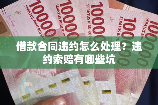 北京借款合同违约怎么处理？违约索赔有哪些坑