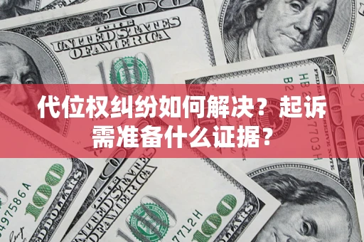 北京代位权纠纷如何解决？起诉需准备什么证据？