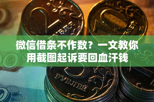 北京微信借条不作数？一文教你用截图起诉要回血汗钱