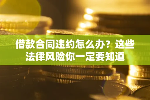 北京借款合同违约怎么办？这些法律风险你一定要知道