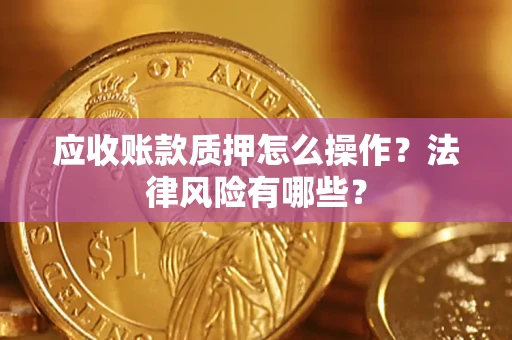 北京应收账款质押怎么操作？法律风险有哪些？