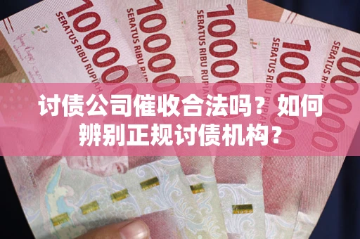 北京讨债公司催收合法吗？如何辨别正规讨债机构？