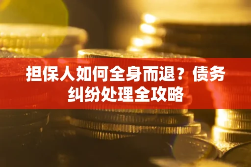 北京担保人如何全身而退？债务纠纷处理全攻略