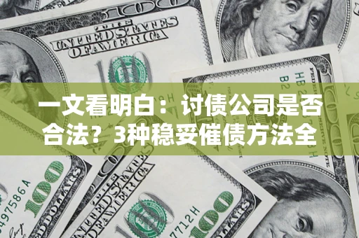 北京一文看明白：讨债公司是否合法？3种稳妥催债方法全解析