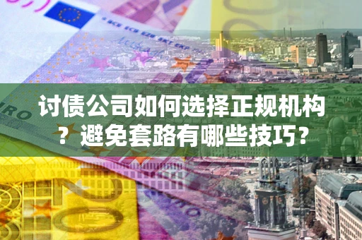 北京讨债公司如何选择正规机构？避免套路有哪些技巧？