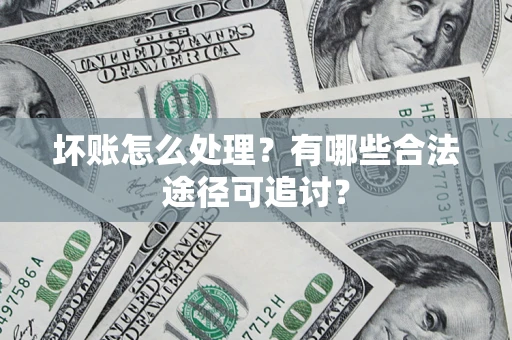 北京坏账怎么处理？有哪些合法途径可追讨？