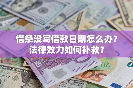 北京借条没写借款日期怎么办?法律效力如何补救? 北京借条没写借款日期怎么办?法律效力如何补救?
