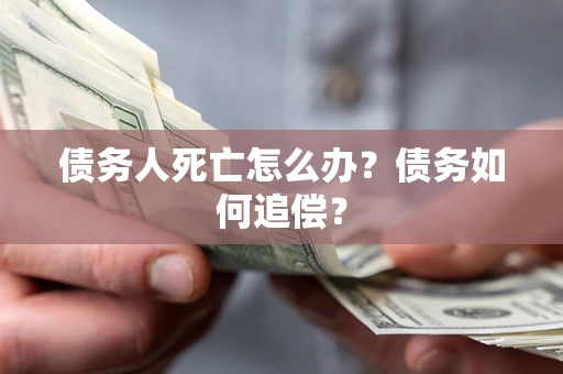 北京债务人死亡怎么办？债务如何追偿？