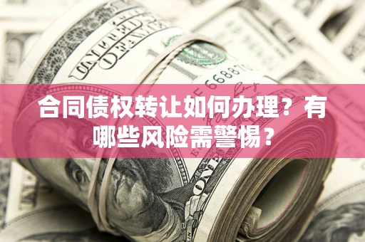 北京合同债权转让如何办理？有哪些风险需警惕？
