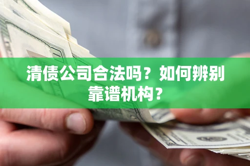 北京清债公司合法吗?如何辨别靠谱机构? 北京清债公司合法吗?如何辨别靠谱机构?