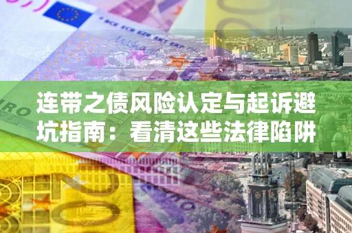 北京连带之债风险认定与起诉避坑指南：看清这些法律陷阱，避免无辜背债