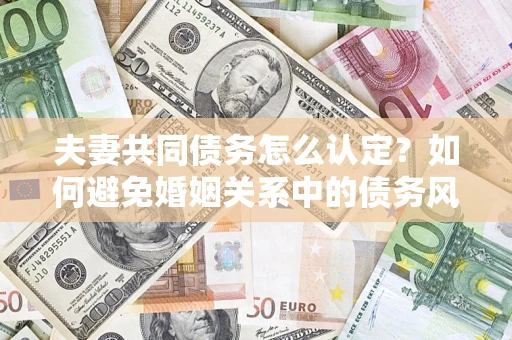 北京夫妻共同债务怎么认定？如何避免婚姻关系中的债务风险？