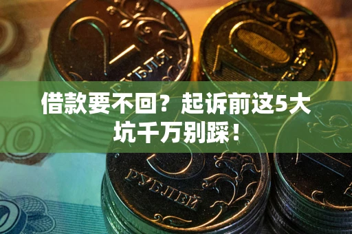 北京借款要不回？起诉前这5大坑千万别踩！