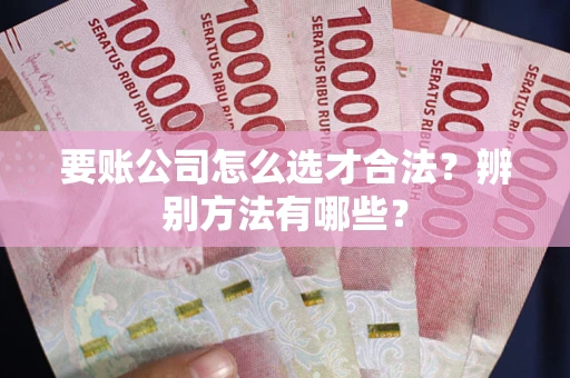 北京要账公司怎么选才合法？辨别方法有哪些？
