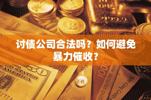 北京讨债公司合法吗？如何避免暴力催收？
