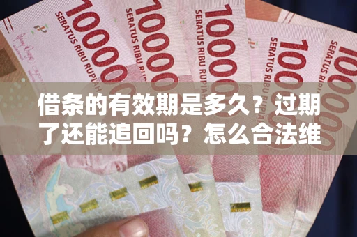 北京借条的有效期是多久？过期了还能追回吗？怎么合法维权？