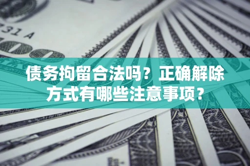北京债务拘留合法吗？正确解除方式有哪些注意事项？