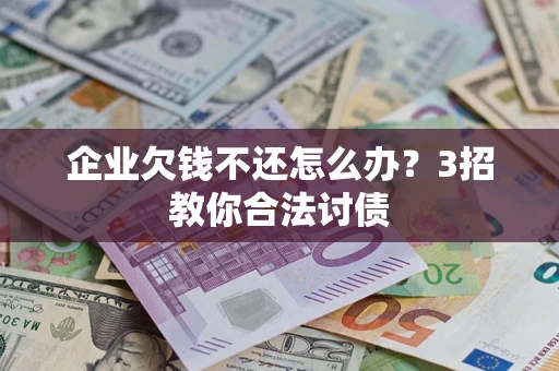 北京企业欠钱不还怎么办？3招教你合法讨债