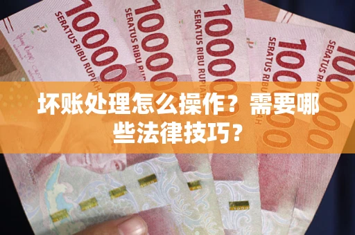 北京坏账处理怎么操作？需要哪些法律技巧？