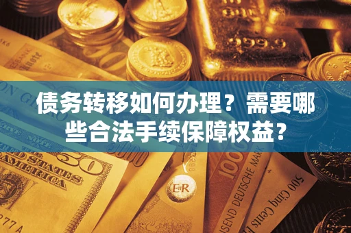 北京债务转移如何办理？需要哪些合法手续保障权益？