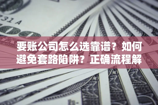 北京要账公司怎么选靠谱？如何避免套路陷阱？正确流程解析