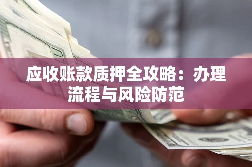 北京应收账款质押全攻略：办理流程与风险防范
