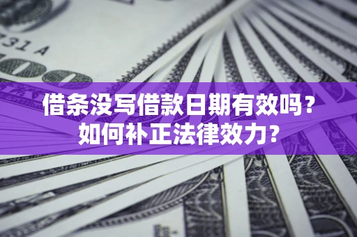 北京借条没写借款日期有效吗？如何补正法律效力？