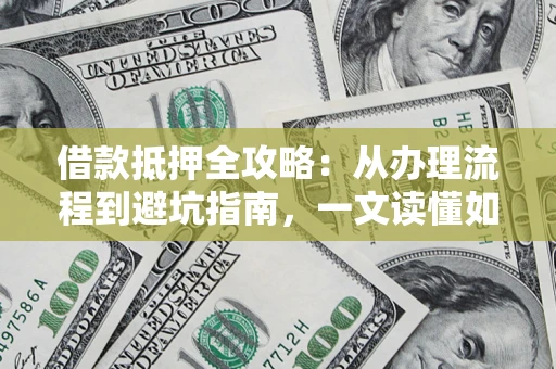 北京借款抵押全攻略：从办理流程到避坑指南，一文读懂如何安全融资