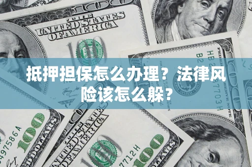 北京抵押担保怎么办理？法律风险该怎么躲？