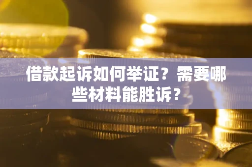 北京借款起诉如何举证？需要哪些材料能胜诉？