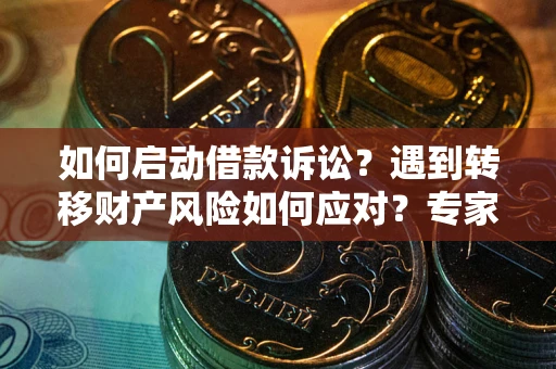 北京如何启动借款诉讼？遇到转移财产风险如何应对？专家解局支招
