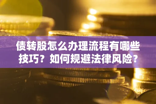 北京债转股怎么办理流程有哪些技巧？如何规避法律风险？